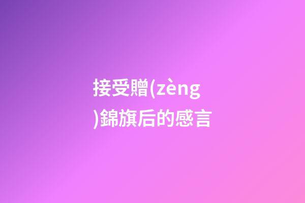 接受贈(zèng)錦旗后的感言