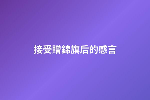 接受贈錦旗后的感言
