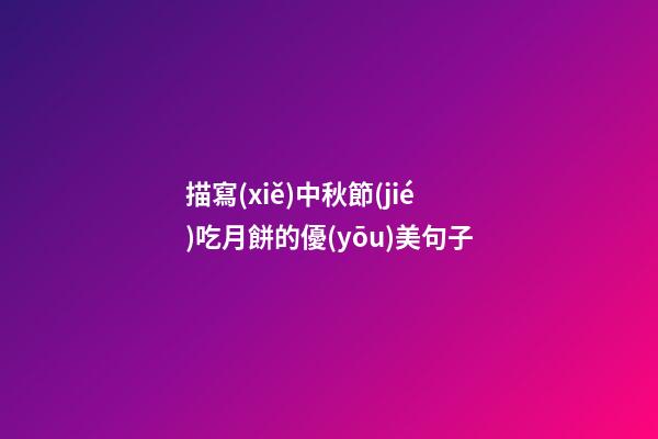 描寫(xiě)中秋節(jié)吃月餅的優(yōu)美句子