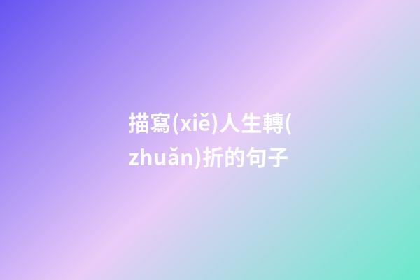 描寫(xiě)人生轉(zhuǎn)折的句子