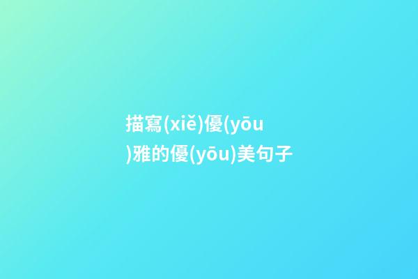 描寫(xiě)優(yōu)雅的優(yōu)美句子