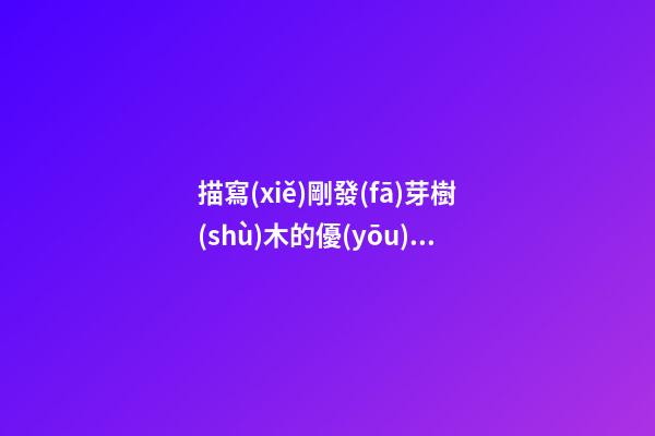 描寫(xiě)剛發(fā)芽樹(shù)木的優(yōu)美句子
