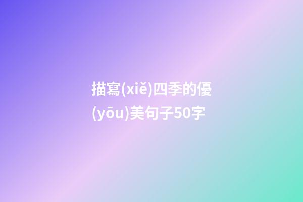 描寫(xiě)四季的優(yōu)美句子50字