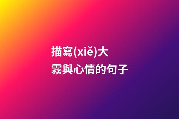 描寫(xiě)大霧與心情的句子