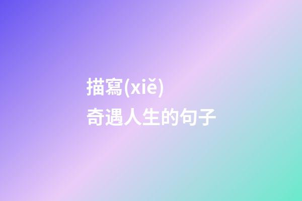 描寫(xiě)奇遇人生的句子