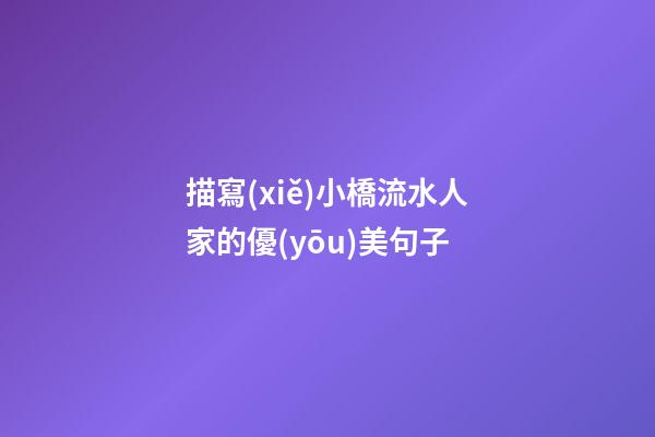 描寫(xiě)小橋流水人家的優(yōu)美句子