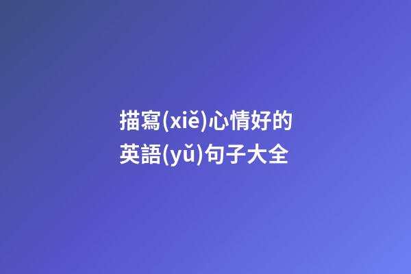 描寫(xiě)心情好的英語(yǔ)句子大全