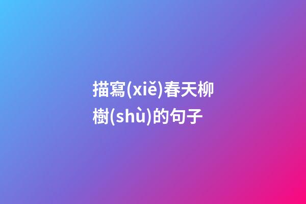 描寫(xiě)春天柳樹(shù)的句子