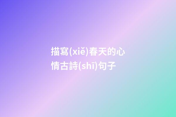 描寫(xiě)春天的心情古詩(shī)句子