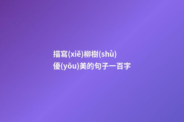 描寫(xiě)柳樹(shù)優(yōu)美的句子一百字