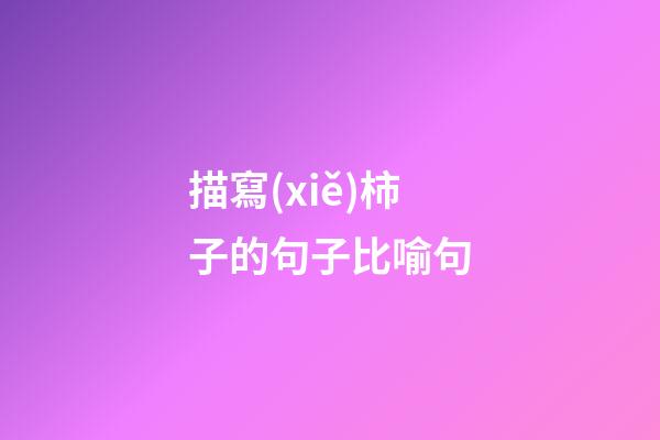 描寫(xiě)柿子的句子比喻句