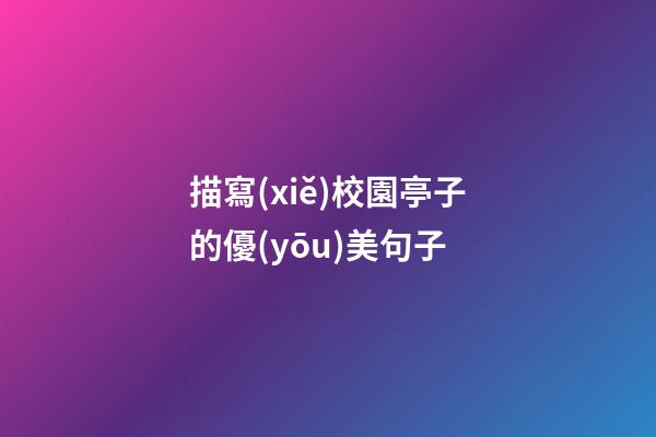 描寫(xiě)校園亭子的優(yōu)美句子