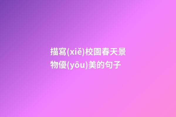 描寫(xiě)校園春天景物優(yōu)美的句子
