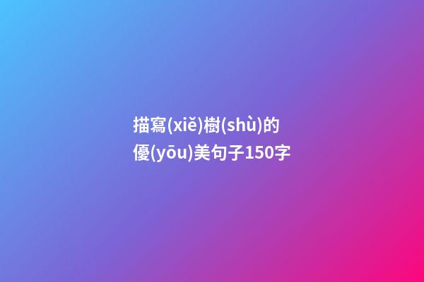 描寫(xiě)樹(shù)的優(yōu)美句子150字