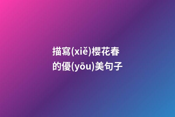描寫(xiě)櫻花春的優(yōu)美句子