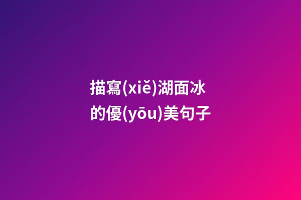 描寫(xiě)湖面冰的優(yōu)美句子