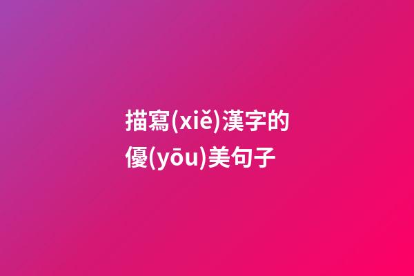描寫(xiě)漢字的優(yōu)美句子
