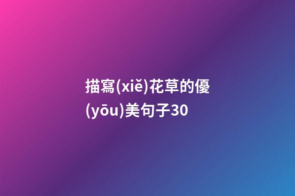 描寫(xiě)花草的優(yōu)美句子30