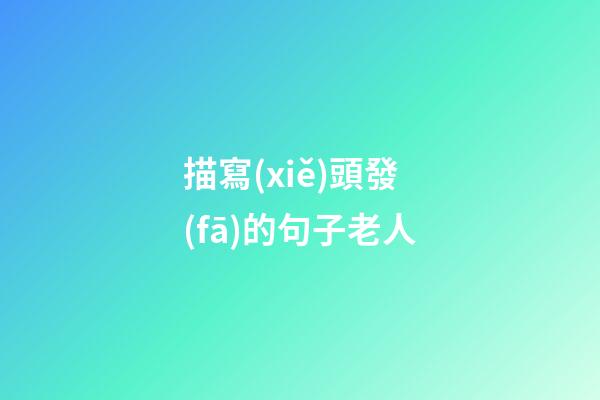 描寫(xiě)頭發(fā)的句子老人