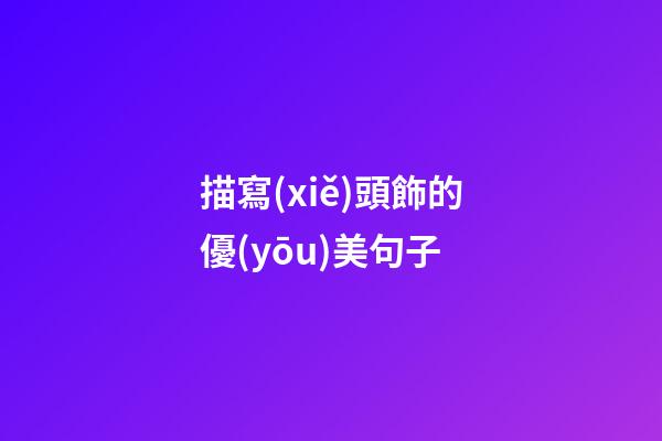 描寫(xiě)頭飾的優(yōu)美句子