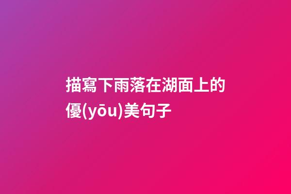 描寫下雨落在湖面上的優(yōu)美句子