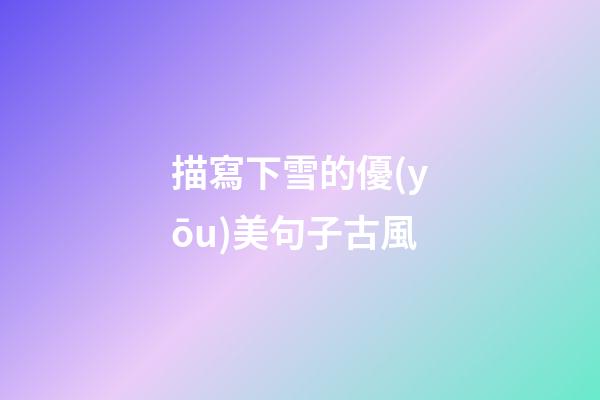 描寫下雪的優(yōu)美句子古風