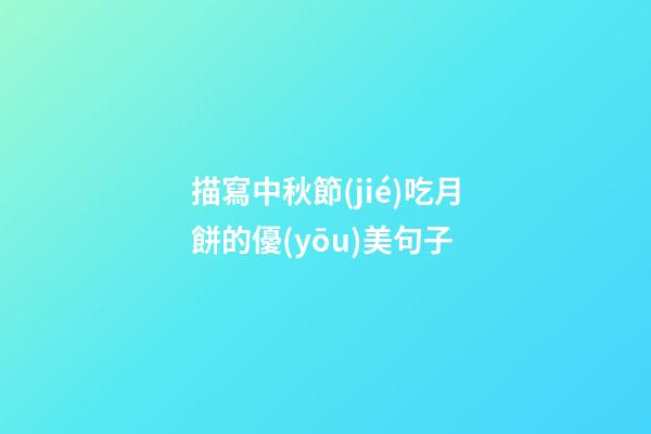 描寫中秋節(jié)吃月餅的優(yōu)美句子