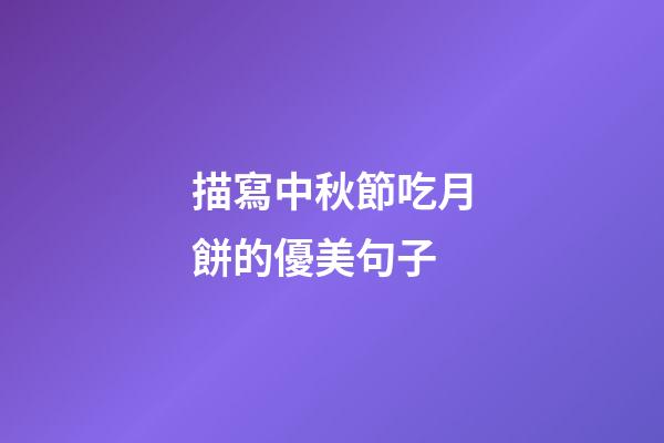 描寫中秋節吃月餅的優美句子