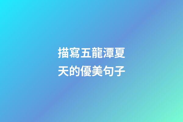 描寫五龍潭夏天的優美句子