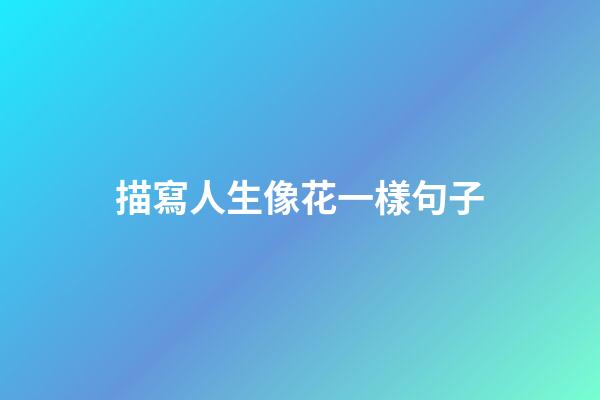描寫人生像花一樣句子