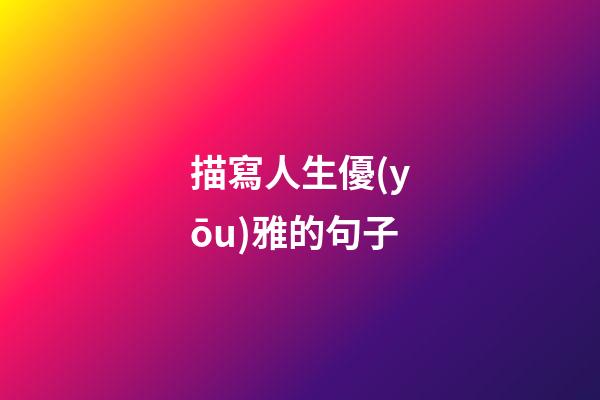 描寫人生優(yōu)雅的句子