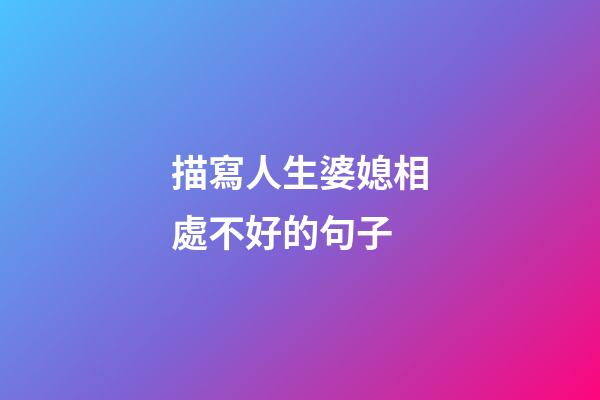 描寫人生婆媳相處不好的句子