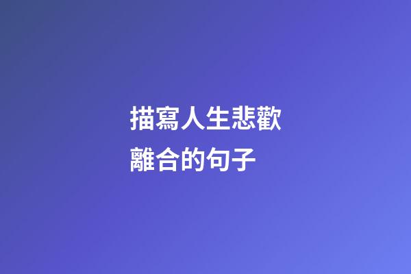 描寫人生悲歡離合的句子