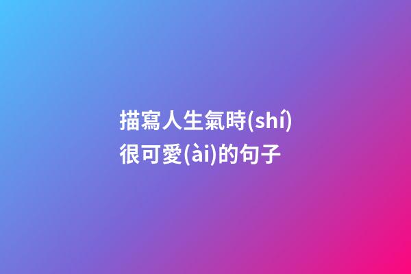 描寫人生氣時(shí)很可愛(ài)的句子