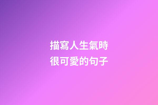 描寫人生氣時很可愛的句子