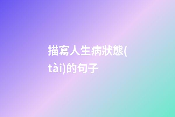 描寫人生病狀態(tài)的句子