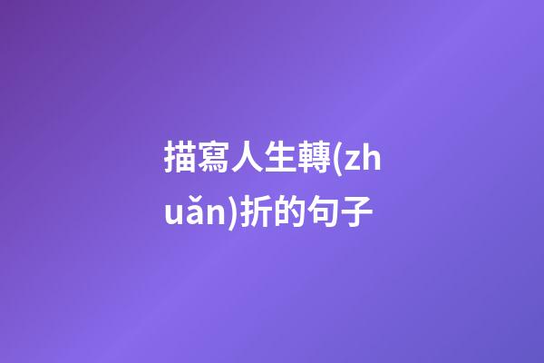 描寫人生轉(zhuǎn)折的句子
