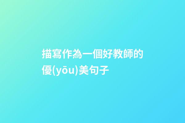 描寫作為一個好教師的優(yōu)美句子