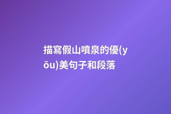 描寫假山噴泉的優(yōu)美句子和段落