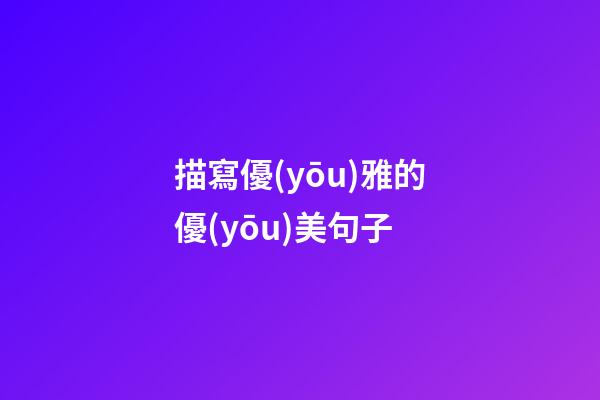 描寫優(yōu)雅的優(yōu)美句子