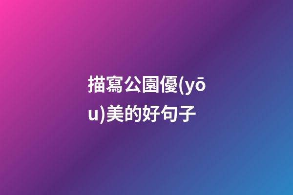描寫公園優(yōu)美的好句子