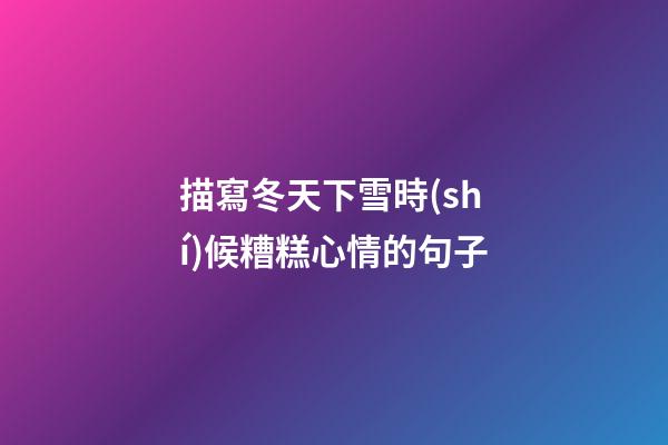 描寫冬天下雪時(shí)候糟糕心情的句子