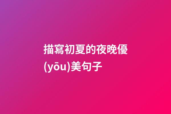 描寫初夏的夜晚優(yōu)美句子