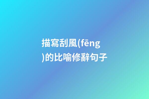 描寫刮風(fēng)的比喻修辭句子
