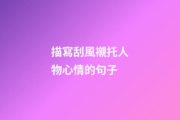 描寫刮風襯托人物心情的句子