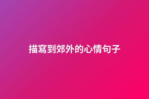 描寫到郊外的心情句子
