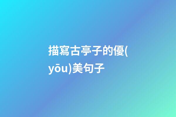 描寫古亭子的優(yōu)美句子