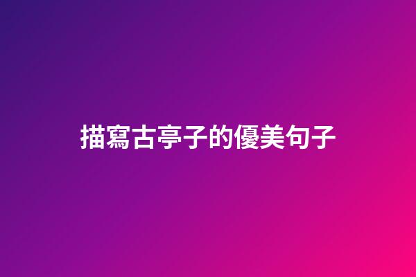 描寫古亭子的優美句子