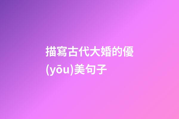 描寫古代大婚的優(yōu)美句子