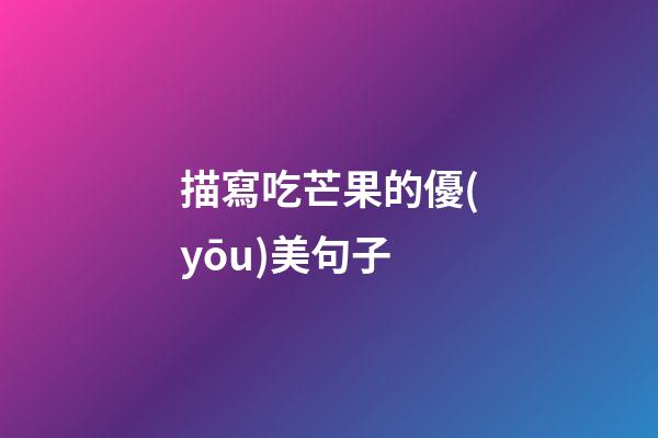 描寫吃芒果的優(yōu)美句子